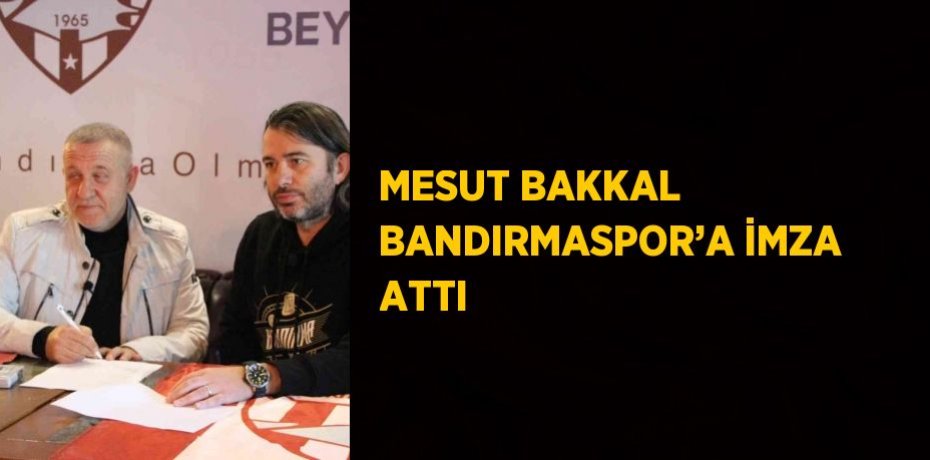 MESUT BAKKAL BANDIRMASPOR’A İMZA ATTI