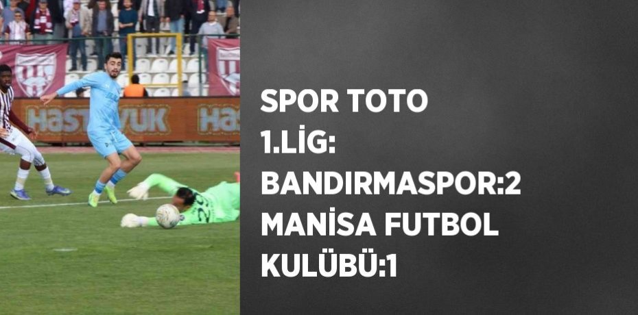 SPOR TOTO 1.LİG: BANDIRMASPOR:2 MANİSA FUTBOL KULÜBÜ:1