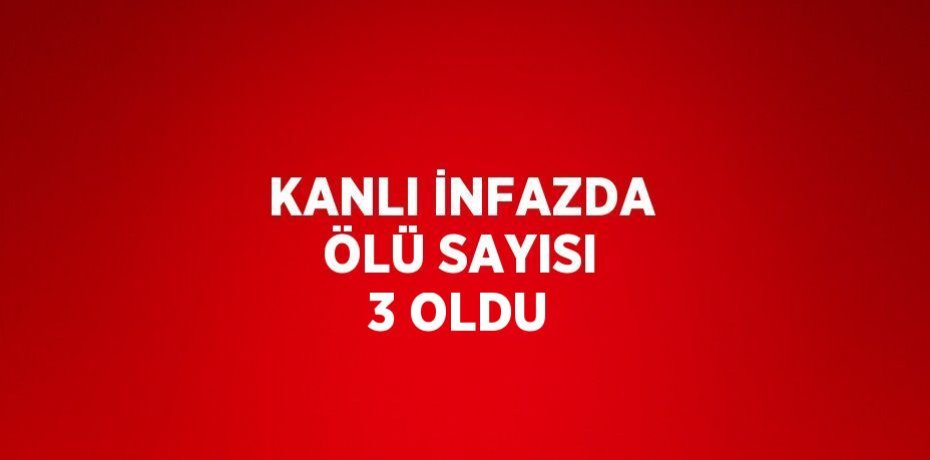 KANLI İNFAZDA ÖLÜ SAYISI 3 OLDU