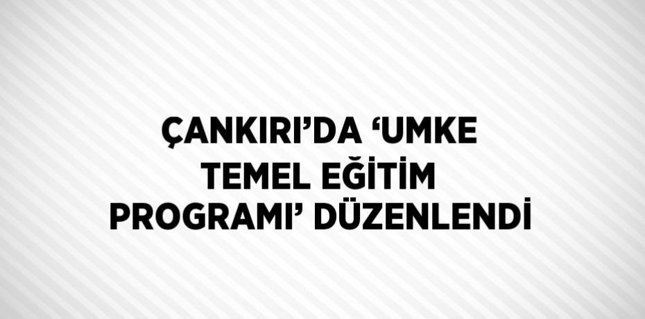 ÇANKIRI’DA ‘UMKE TEMEL EĞİTİM PROGRAMI’ DÜZENLENDİ