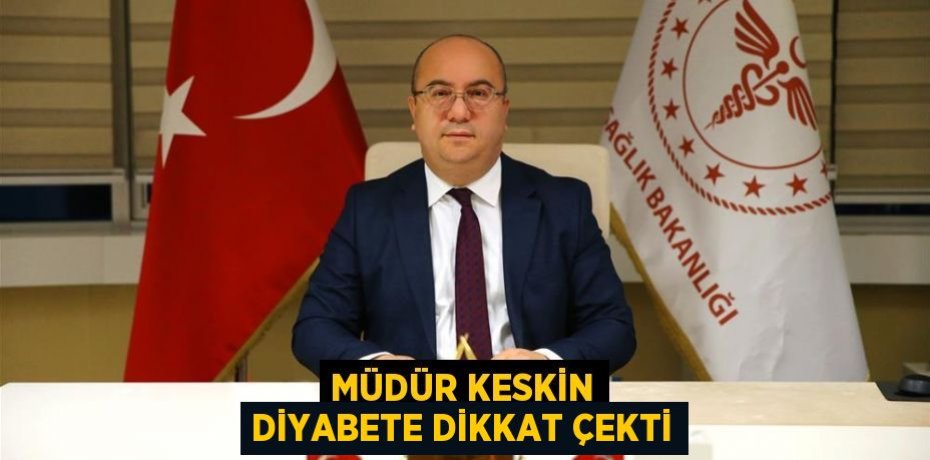 MÜDÜR KESKİN DİYABETE DİKKAT ÇEKTİ