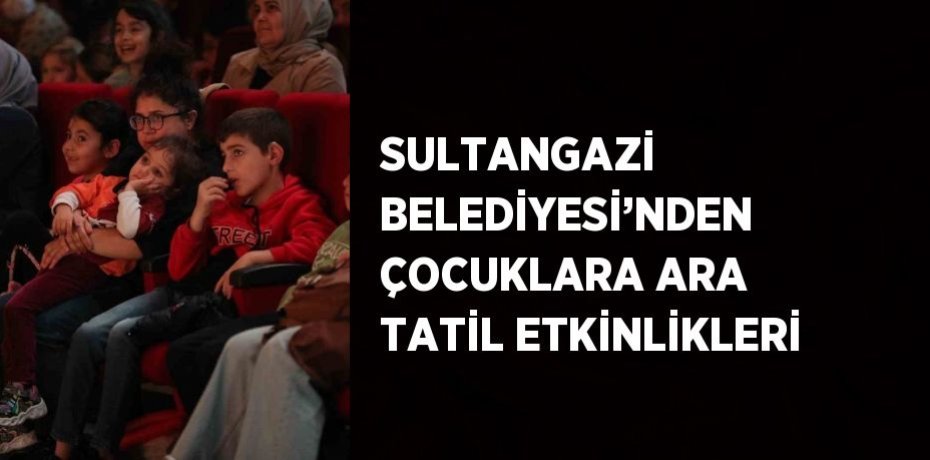 SULTANGAZİ BELEDİYESİ’NDEN ÇOCUKLARA ARA TATİL ETKİNLİKLERİ