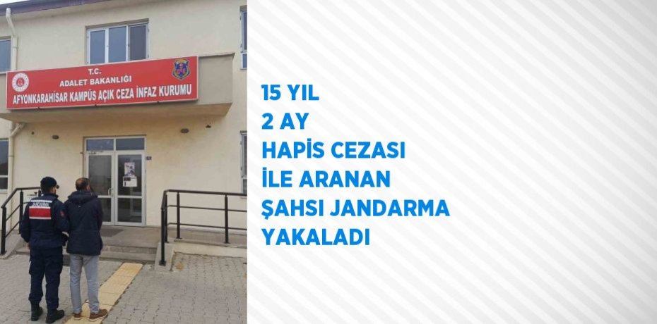 15 YIL 2 AY HAPİS CEZASI İLE ARANAN ŞAHSI JANDARMA YAKALADI