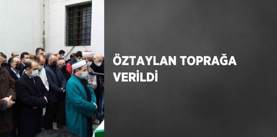 ÖZTAYLAN TOPRAĞA VERİLDİ