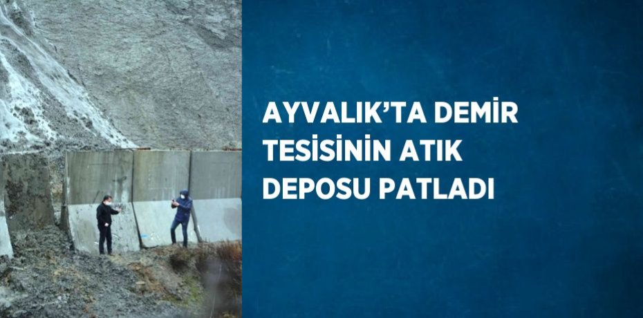 AYVALIK’TA DEMİR TESİSİNİN ATIK DEPOSU PATLADI