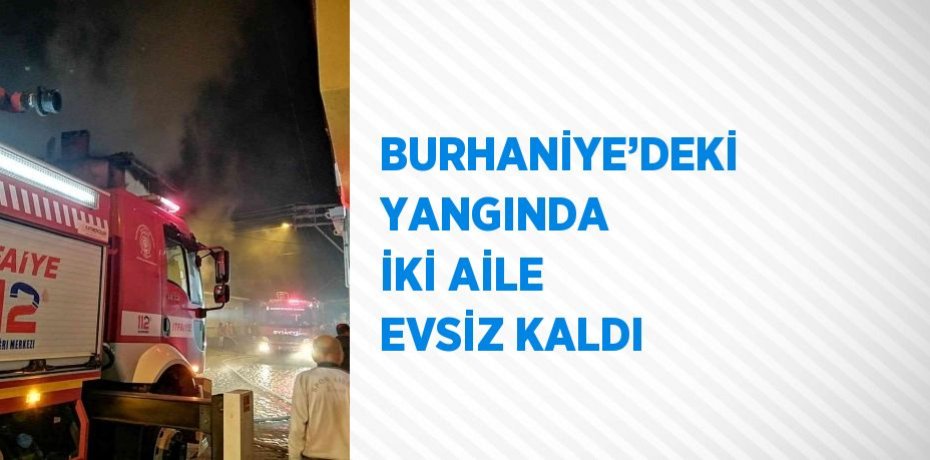BURHANİYE’DEKİ YANGINDA İKİ AİLE EVSİZ KALDI