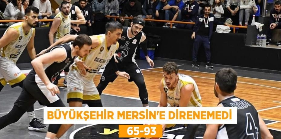 BÜYÜKŞEHİR MERSİN’E DİRENEMEDİ   65-93