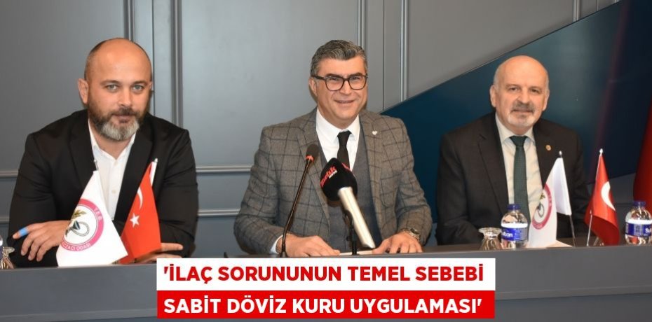 “İLAÇ SORUNUNUN TEMEL SEBEBİ SABİT DÖVİZ KURU UYGULAMASI”