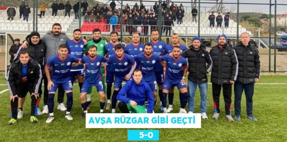 AVŞA RÜZGAR GİBİ GEÇTİ     5-0