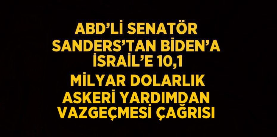 ABD’Lİ SENATÖR SANDERS’TAN BİDEN’A İSRAİL’E 10,1 MİLYAR DOLARLIK ASKERİ YARDIMDAN VAZGEÇMESİ ÇAĞRISI
