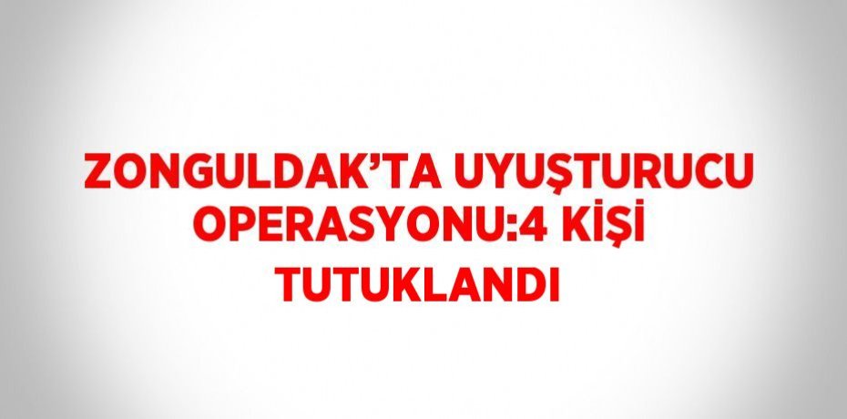 ZONGULDAK’TA UYUŞTURUCU OPERASYONU:4 KİŞİ TUTUKLANDI
