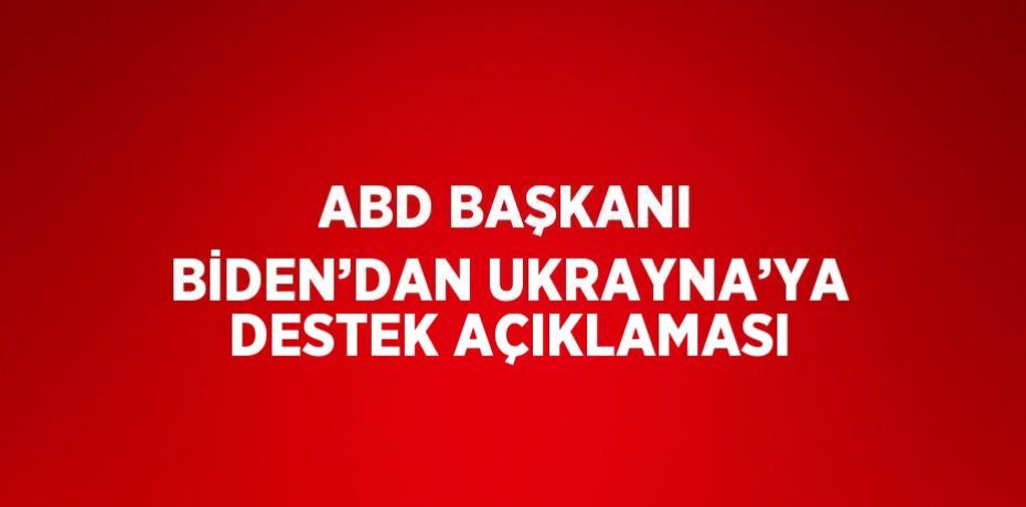 ABD BAŞKANI BİDEN’DAN UKRAYNA’YA DESTEK AÇIKLAMASI
