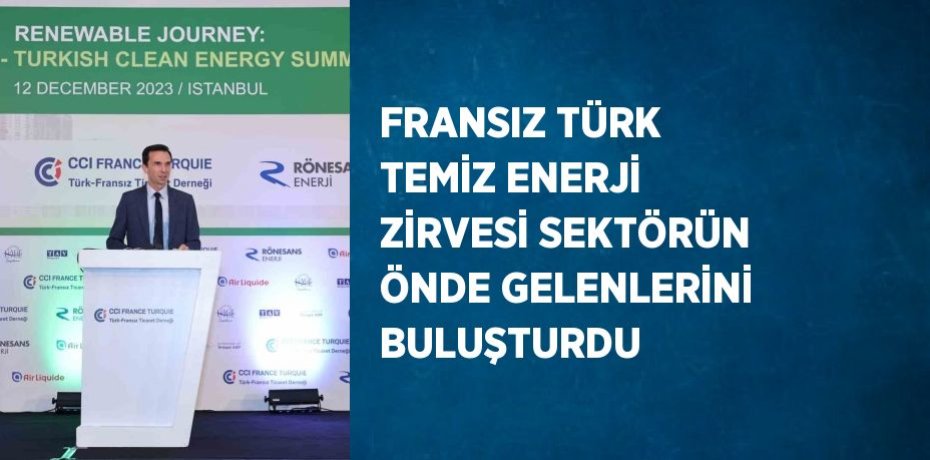 FRANSIZ TÜRK TEMİZ ENERJİ ZİRVESİ SEKTÖRÜN ÖNDE GELENLERİNİ BULUŞTURDU