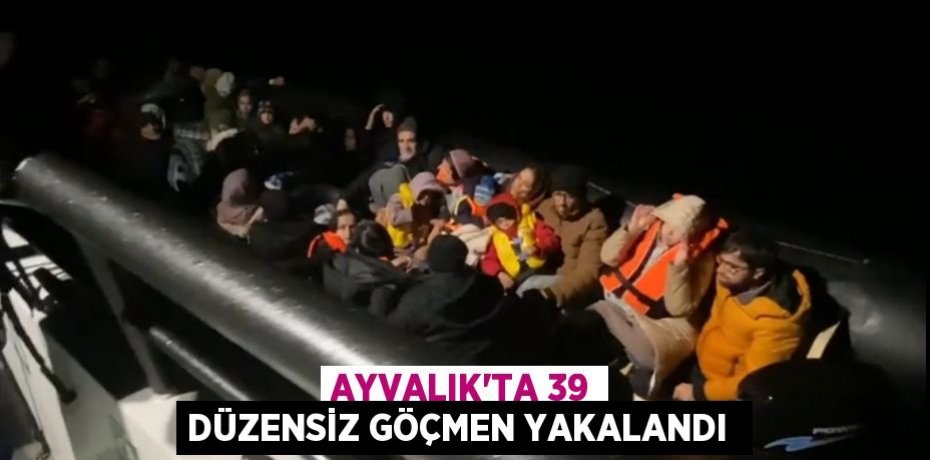 Ayvalık’ta 39 düzensiz göçmen yakalandı 