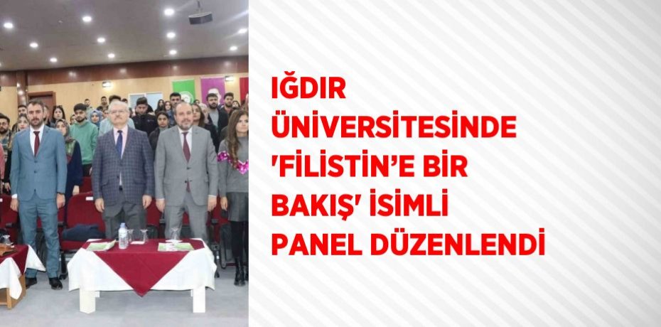 IĞDIR ÜNİVERSİTESİNDE 'FİLİSTİN’E BİR BAKIŞ' İSİMLİ PANEL DÜZENLENDİ
