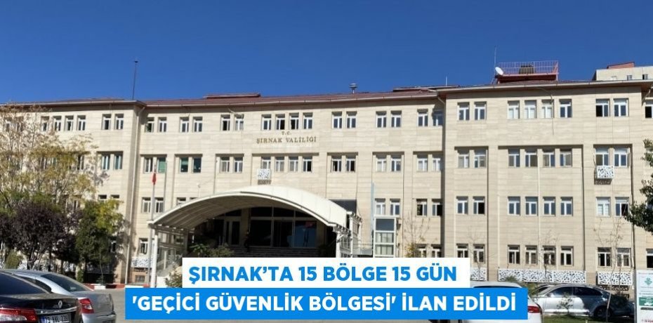 ŞIRNAK’TA 15 BÖLGE 15 GÜN 'GEÇİCİ GÜVENLİK BÖLGESİ' İLAN EDİLDİ