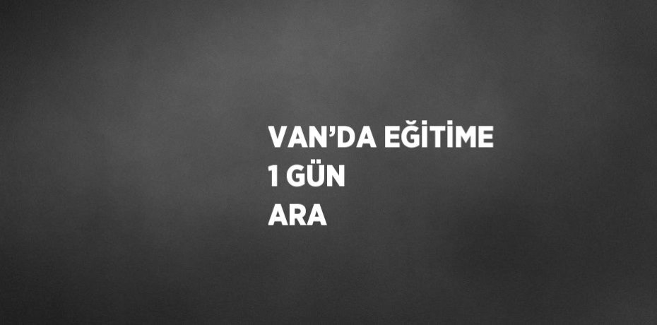 VAN’DA EĞİTİME 1 GÜN ARA
