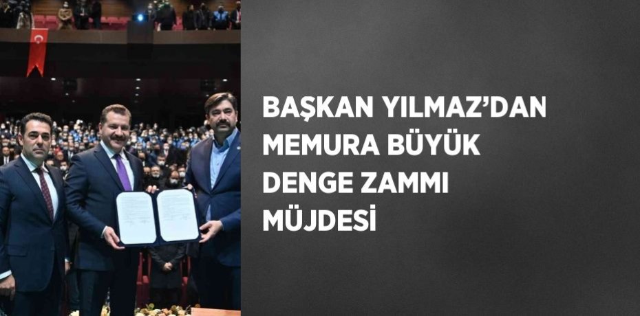 BAŞKAN YILMAZ’DAN MEMURA BÜYÜK DENGE ZAMMI MÜJDESİ