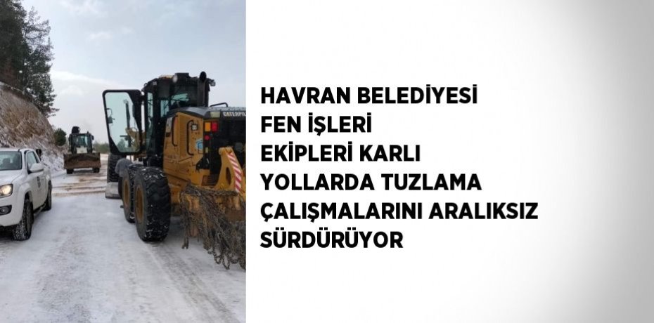HAVRAN BELEDİYESİ FEN İŞLERİ EKİPLERİ KARLI YOLLARDA TUZLAMA ÇALIŞMALARINI ARALIKSIZ SÜRDÜRÜYOR