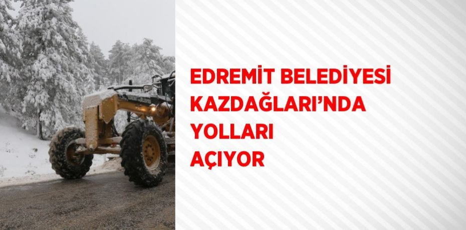 EDREMİT BELEDİYESİ KAZDAĞLARI’NDA YOLLARI AÇIYOR