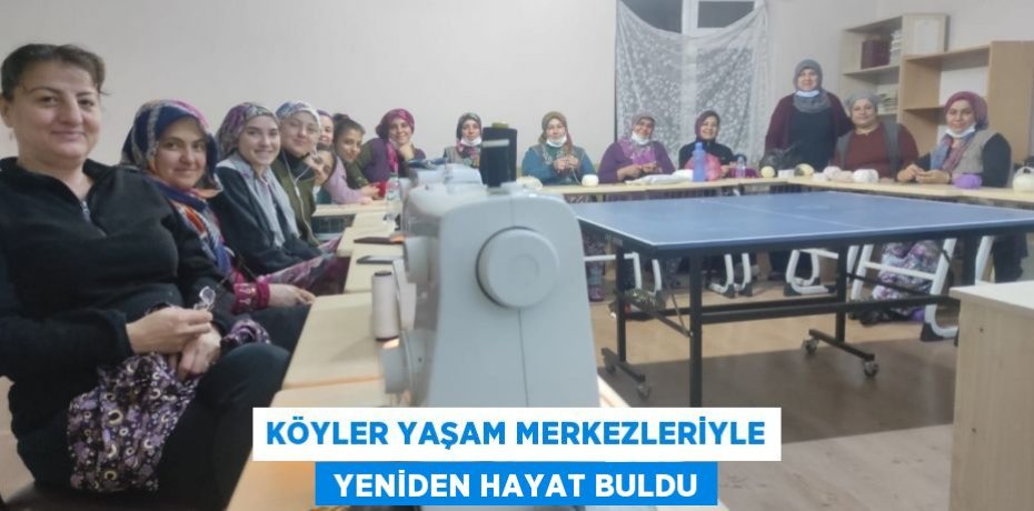 KÖYLER YAŞAM MERKEZLERİYLE  YENİDEN HAYAT BULDU