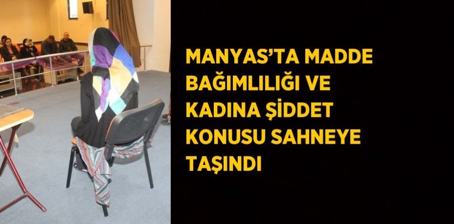 MANYAS’TA MADDE BAĞIMLILIĞI VE KADINA ŞİDDET KONUSU SAHNEYE TAŞINDI