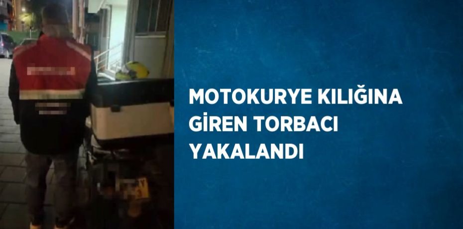 MOTOKURYE KILIĞINA GİREN TORBACI YAKALANDI