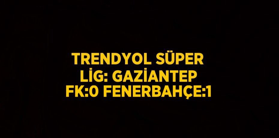 TRENDYOL SÜPER LİG: GAZİANTEP FK:0 FENERBAHÇE:1