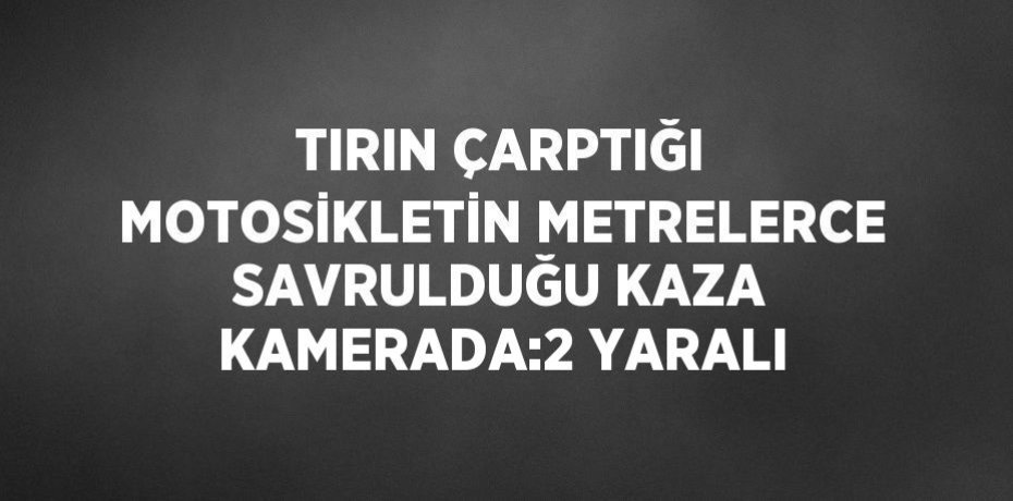 TIRIN ÇARPTIĞI MOTOSİKLETİN METRELERCE SAVRULDUĞU KAZA KAMERADA:2 YARALI