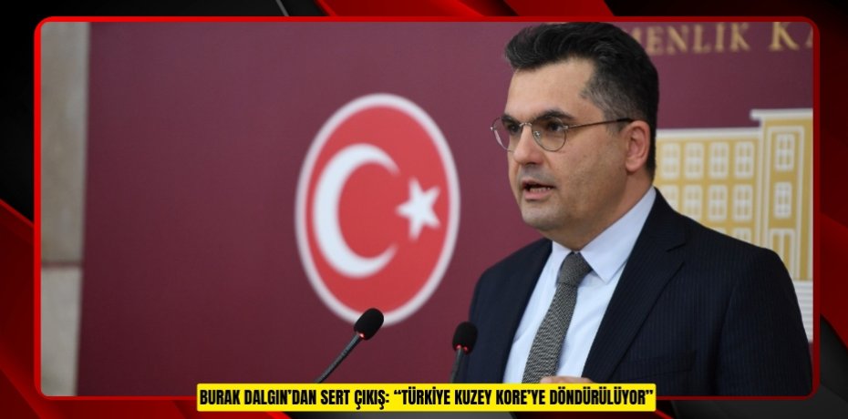 BURAK DALGIN’DAN SERT ÇIKIŞ: “TÜRKİYE KUZEY KORE’YE DÖNDÜRÜLÜYOR”
