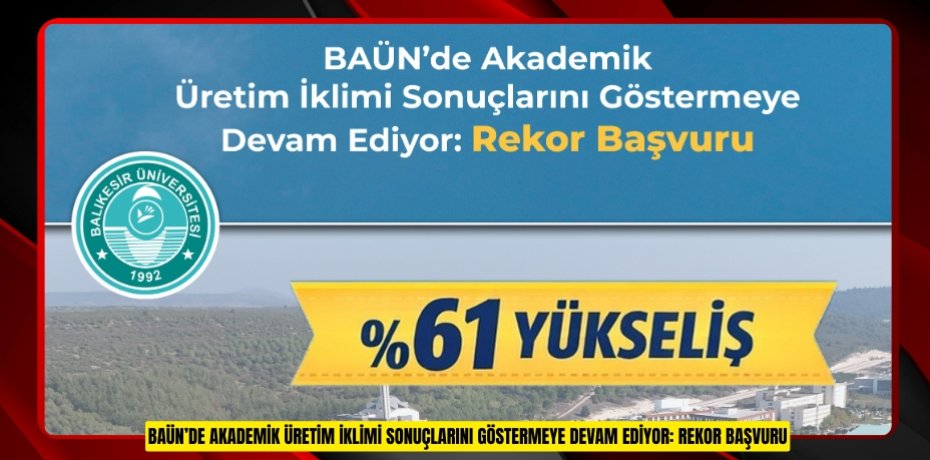 BAÜN’DE AKADEMİK ÜRETİM İKLİMİ SONUÇLARINI GÖSTERMEYE DEVAM EDİYOR: REKOR BAŞVURU