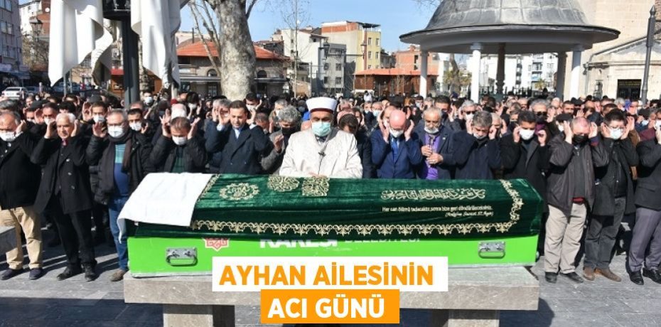 AYHAN AİLESİNİN ACI GÜNÜ