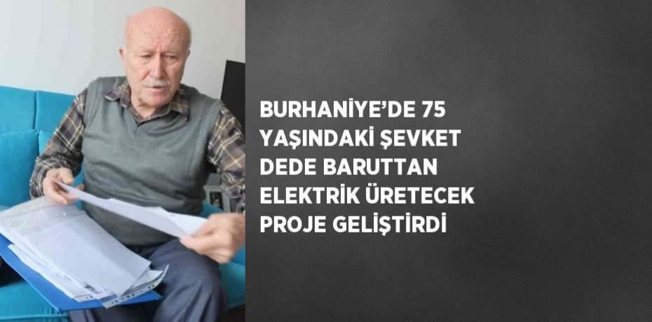 BURHANİYE’DE 75 YAŞINDAKİ ŞEVKET DEDE BARUTTAN ELEKTRİK ÜRETECEK PROJE GELİŞTİRDİ