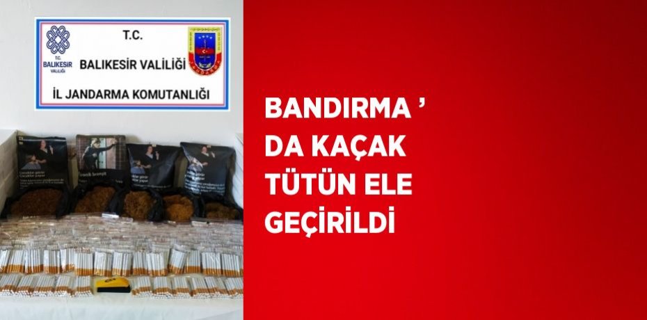 BANDIRMA ’ DA KAÇAK TÜTÜN ELE GEÇİRİLDİ