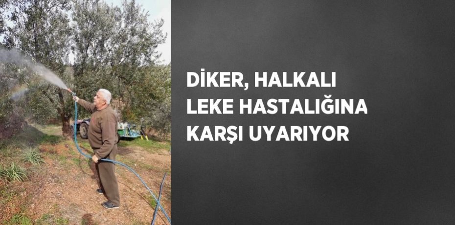 DİKER, HALKALI LEKE HASTALIĞINA KARŞI UYARIYOR