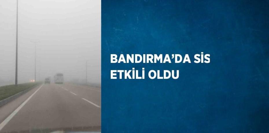 BANDIRMA’DA SİS ETKİLİ OLDU