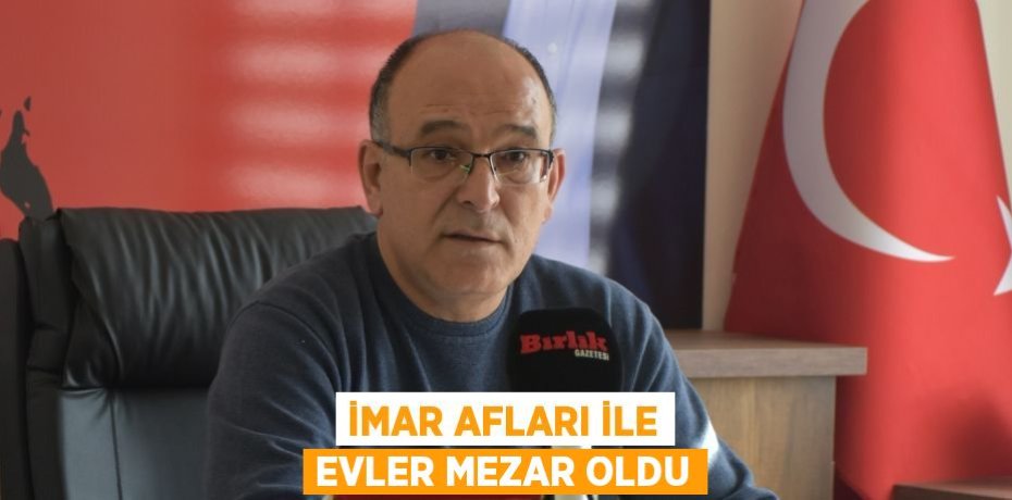 İMAR AFLARI İLE EVLER MEZAR OLDU