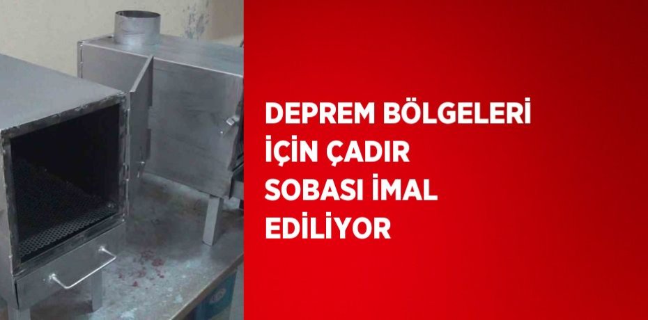 DEPREM BÖLGELERİ İÇİN ÇADIR SOBASI İMAL EDİLİYOR
