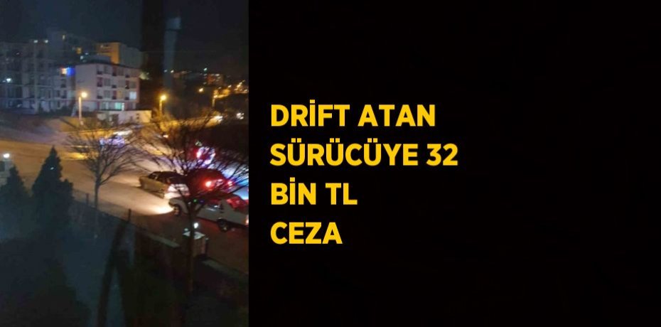 DRİFT ATAN SÜRÜCÜYE 32 BİN TL CEZA
