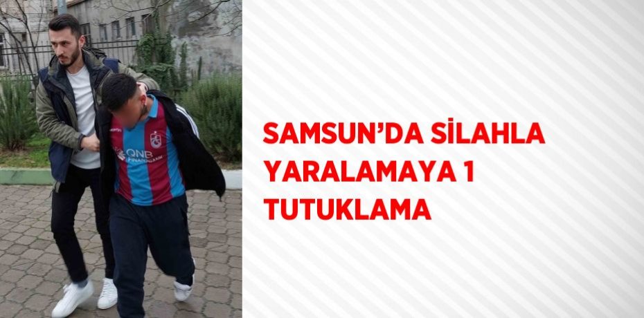 SAMSUN’DA SİLAHLA YARALAMAYA 1 TUTUKLAMA