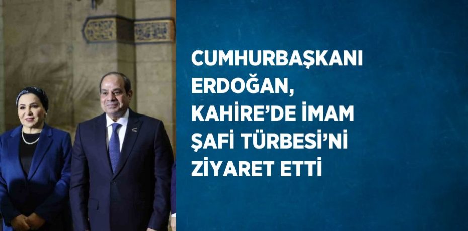 CUMHURBAŞKANI ERDOĞAN, KAHİRE’DE İMAM ŞAFİ TÜRBESİ’Nİ ZİYARET ETTİ