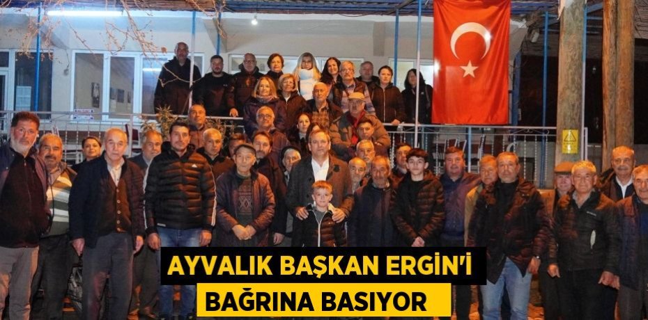 Ayvalık Başkan Ergin’i bağrına basıyor  