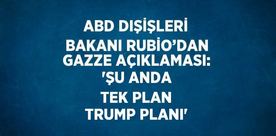 ABD DIŞİŞLERİ BAKANI RUBİO’DAN GAZZE AÇIKLAMASI: 'ŞU ANDA TEK PLAN TRUMP PLANI'