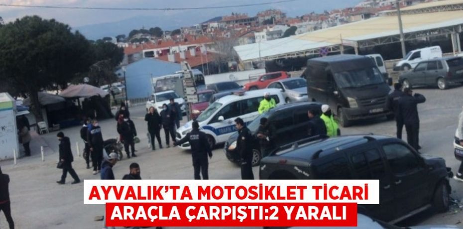AYVALIK’TA MOTOSİKLET TİCARİ ARAÇLA ÇARPIŞTI:2 YARALI