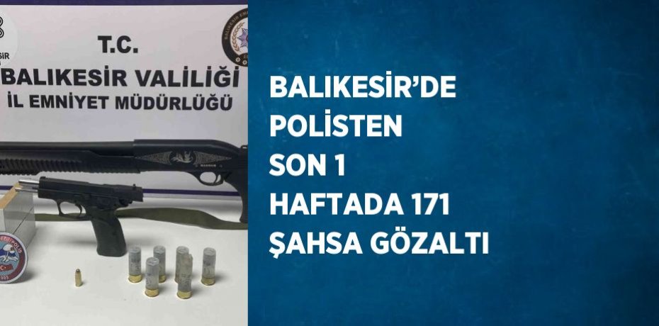 BALIKESİR’DE POLİSTEN SON 1 HAFTADA 171 ŞAHSA GÖZALTI