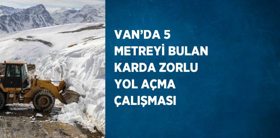 VAN’DA 5 METREYİ BULAN KARDA ZORLU YOL AÇMA ÇALIŞMASI