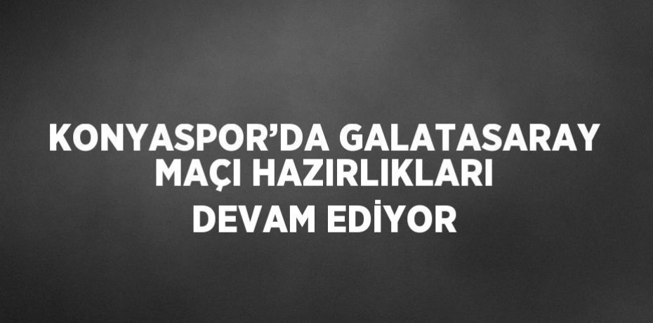 KONYASPOR’DA GALATASARAY MAÇI HAZIRLIKLARI DEVAM EDİYOR