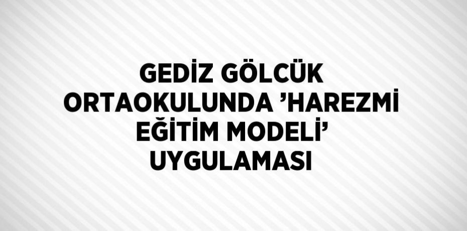 GEDİZ GÖLCÜK ORTAOKULUNDA ’HAREZMİ EĞİTİM MODELİ’ UYGULAMASI