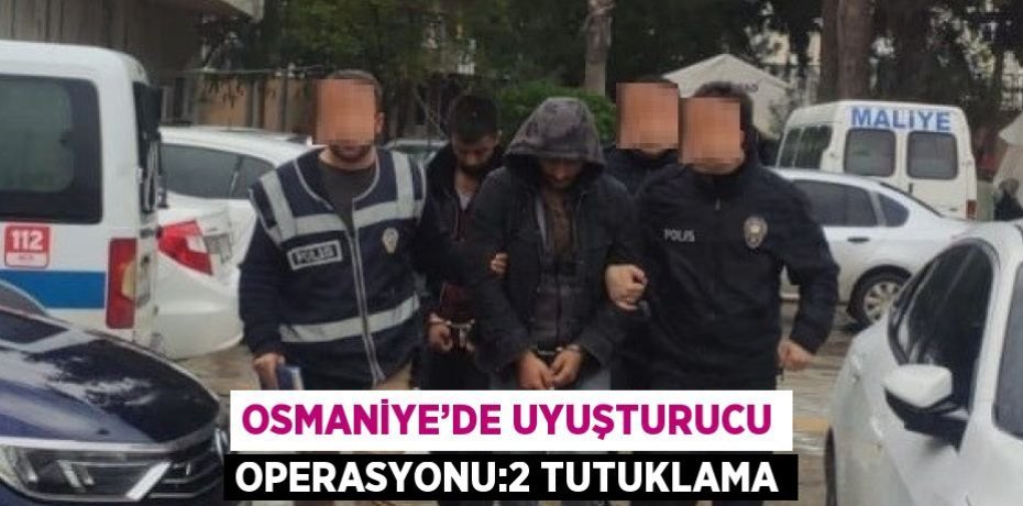 OSMANİYE’DE UYUŞTURUCU OPERASYONU:2 TUTUKLAMA