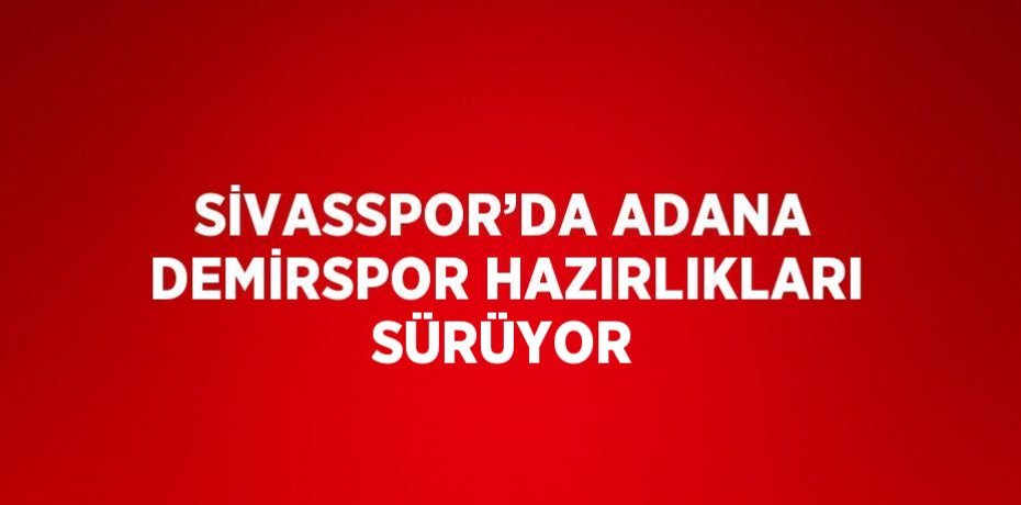 SİVASSPOR’DA ADANA DEMİRSPOR HAZIRLIKLARI SÜRÜYOR